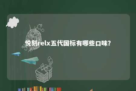 悦刻relx五代国标有哪些口味？ 